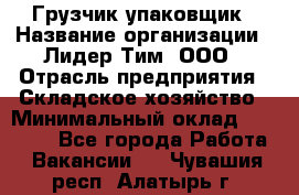 Грузчик-упаковщик › Название организации ­ Лидер Тим, ООО › Отрасль предприятия ­ Складское хозяйство › Минимальный оклад ­ 16 000 - Все города Работа » Вакансии   . Чувашия респ.,Алатырь г.